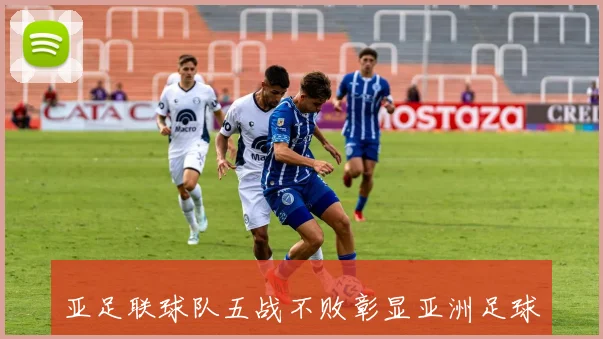 亚足联球队五战不败彰显亚洲足球实力提升的明显趋势