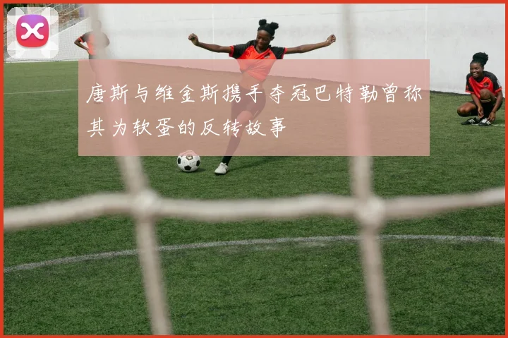 唐斯与维金斯携手夺冠巴特勒曾称其为软蛋的反转故事