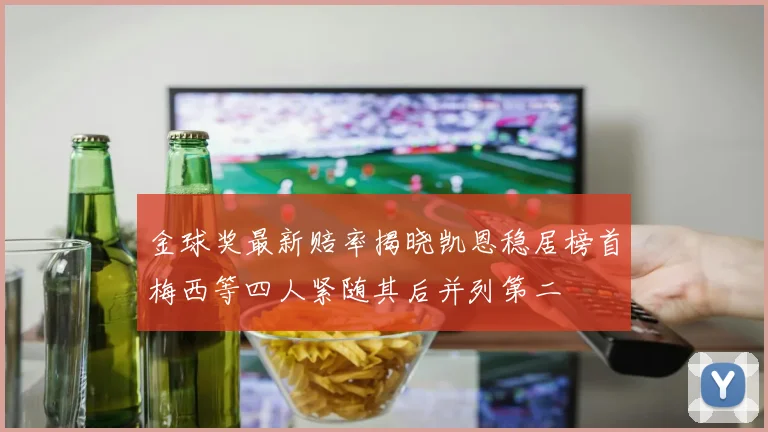 金球奖最新赔率揭晓凯恩稳居榜首梅西等四人紧随其后并列第二