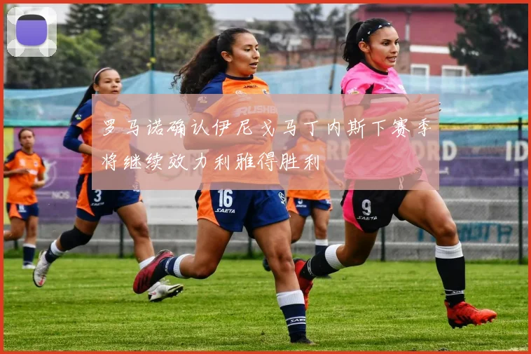 罗马诺确认伊尼戈马丁内斯下赛季将继续效力利雅得胜利